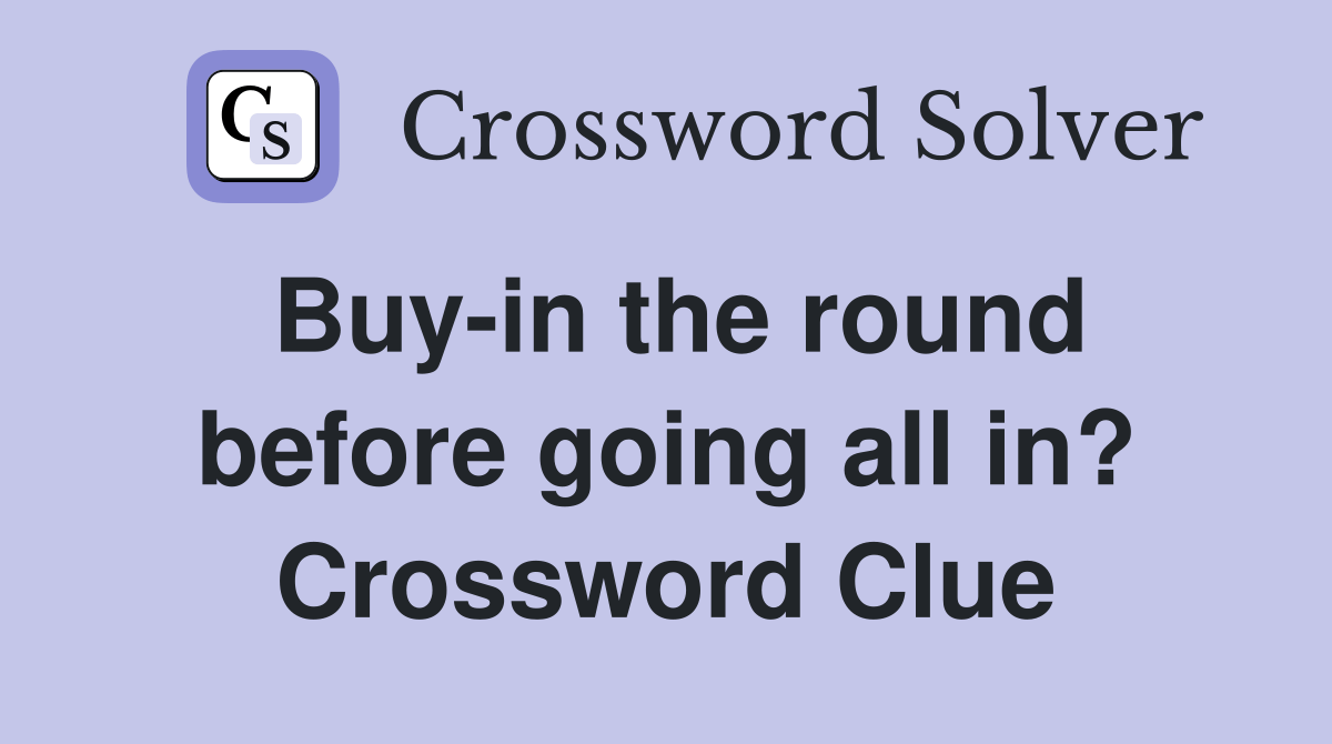 Buy-in the round before going all in? - Crossword Clue Answers